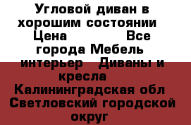 Угловой диван в хорошим состоянии › Цена ­ 15 000 - Все города Мебель, интерьер » Диваны и кресла   . Калининградская обл.,Светловский городской округ 